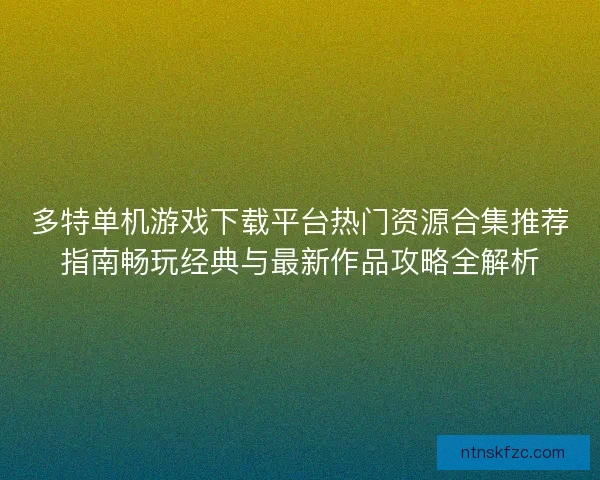 多特单机游戏下载平台热门资源合集推荐指南畅玩经典与最新作品攻略全解析