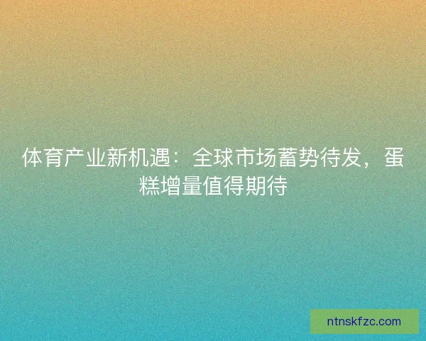 体育产业新机遇：全球市场蓄势待发，蛋糕增量值得期待